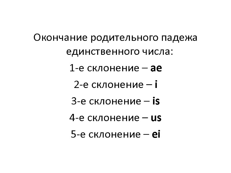 Окончание родительного падежа единственного числа: 1-е склонение – ае 2-е склонение – i 3-е Окончание родительного падежа единственного числа: 1-е склонение – ае 2-е склонение – i 3-е